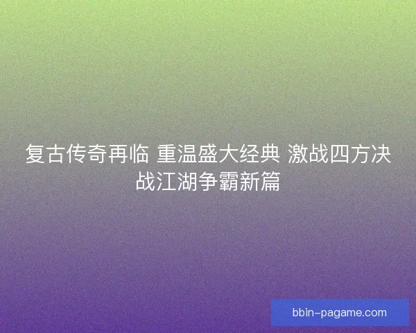 复古传奇再临 重温盛大经典 激战四方决战江湖争霸新篇