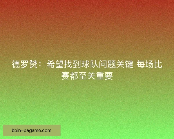 德罗赞：希望找到球队问题关键 每场比赛都至关重要